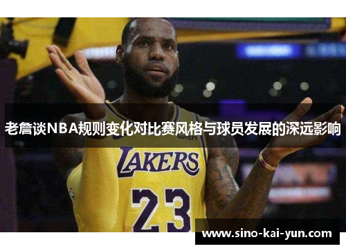 老詹谈NBA规则变化对比赛风格与球员发展的深远影响