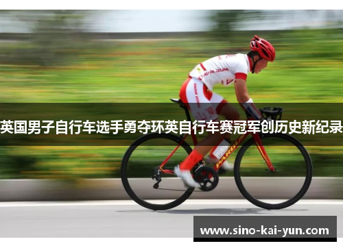 英国男子自行车选手勇夺环英自行车赛冠军创历史新纪录 英国男子自行车选手勇夺环英自行车赛冠军创历史新纪录