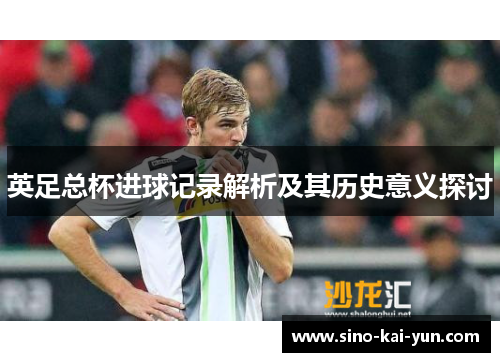 英足总杯进球记录解析及其历史意义探讨 英足总杯进球记录解析及其历史意义探讨