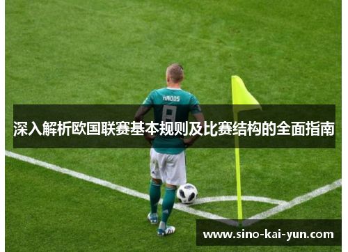 深入解析欧国联赛基本规则及比赛结构的全面指南 深入解析欧国联赛基本规则及比赛结构的全面指南
