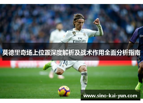 莫德里奇场上位置深度解析及战术作用全面分析指南