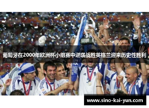 葡萄牙在2000年欧洲杯小组赛中逆袭战胜英格兰迎来历史性胜利