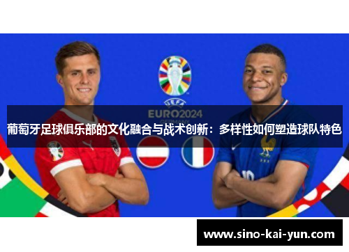 葡萄牙足球俱乐部的文化融合与战术创新：多样性如何塑造球队特色