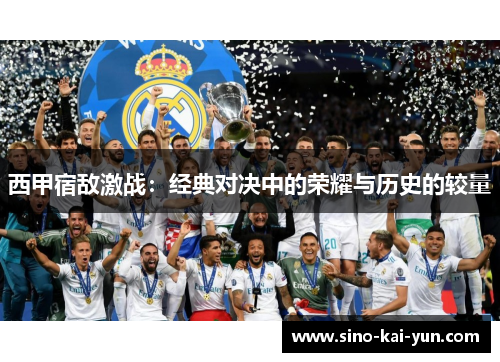 西甲宿敌激战：经典对决中的荣耀与历史的较量