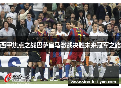 西甲焦点之战巴萨皇马激战决胜未来冠军之路