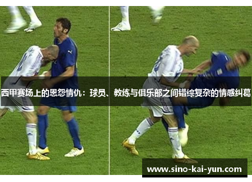西甲赛场上的恩怨情仇：球员、教练与俱乐部之间错综复杂的情感纠葛