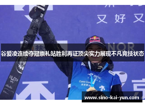 谷爱凌连续夺冠崇礼站胜利再证顶尖实力展现不凡竞技状态 谷爱凌连续夺冠崇礼站胜利再证顶尖实力展现不凡竞技状态