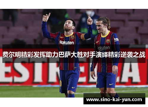 费尔明精彩发挥助力巴萨大胜对手演绎精彩逆袭之战