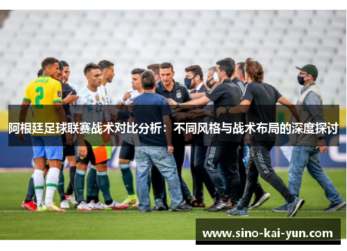 阿根廷足球联赛战术对比分析：不同风格与战术布局的深度探讨