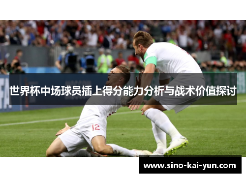 世界杯中场球员插上得分能力分析与战术价值探讨