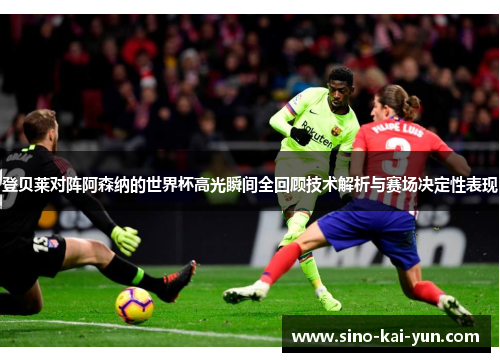 登贝莱对阵阿森纳的世界杯高光瞬间全回顾技术解析与赛场决定性表现