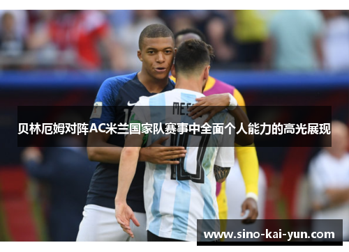 贝林厄姆对阵AC米兰国家队赛事中全面个人能力的高光展现 贝林厄姆对阵AC米兰国家队赛事中全面个人能力的高光展现