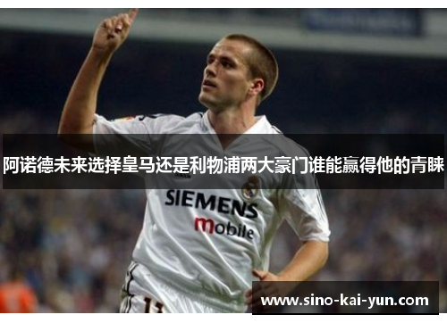 阿诺德未来选择皇马还是利物浦两大豪门谁能赢得他的青睐 阿诺德未来选择皇马还是利物浦两大豪门谁能赢得他的青睐