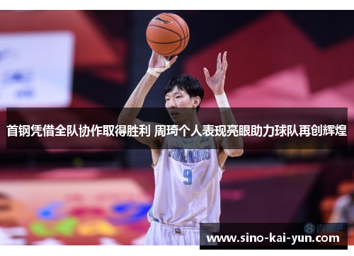 首钢凭借全队协作取得胜利 周琦个人表现亮眼助力球队再创辉煌