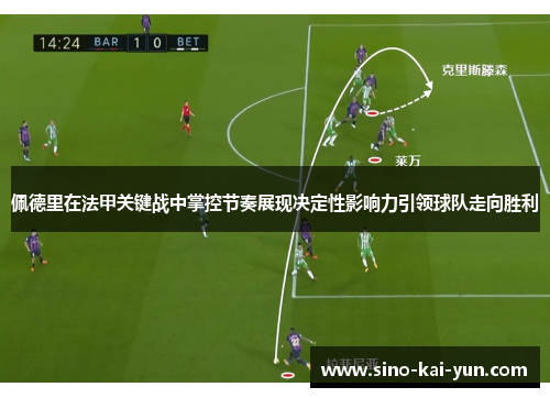 佩德里在法甲关键战中掌控节奏展现决定性影响力引领球队走向胜利