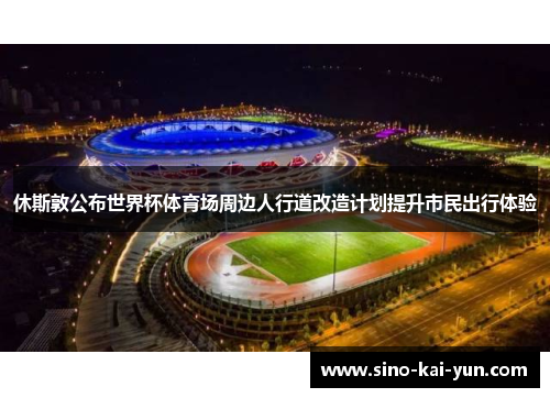 休斯敦公布世界杯体育场周边人行道改造计划提升市民出行体验