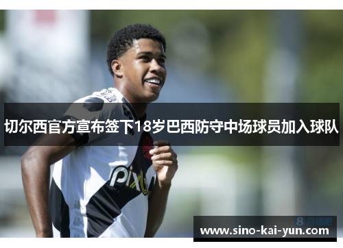 切尔西官方宣布签下18岁巴西防守中场球员加入球队
