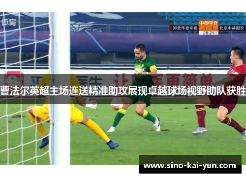 曹法尔英超主场连送精准助攻展现卓越球场视野助队获胜 曹法尔英超主场连送精准助攻展现卓越球场视野助队获胜