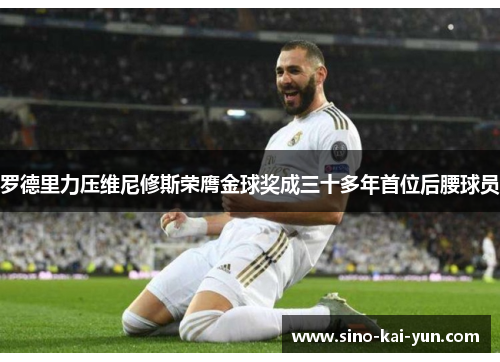 罗德里力压维尼修斯荣膺金球奖成三十多年首位后腰球员