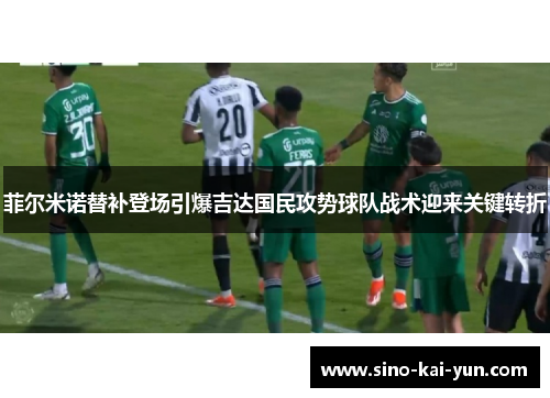 菲尔米诺替补登场引爆吉达国民攻势球队战术迎来关键转折