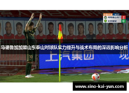 马德鲁加加盟山东泰山对球队实力提升与战术布局的深远影响分析
