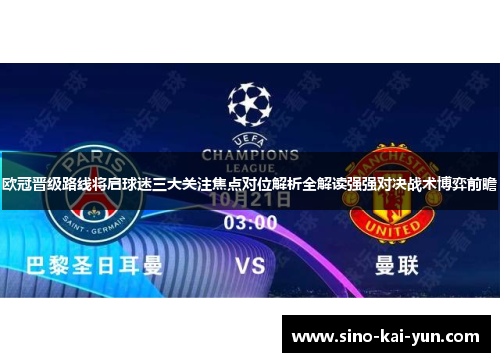 欧冠晋级路线将启球迷三大关注焦点对位解析全解读强强对决战术博弈前瞻