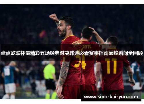 盘点欧联杯最精彩五场经典对决球迷必看赛事指南巅峰瞬间全回顾