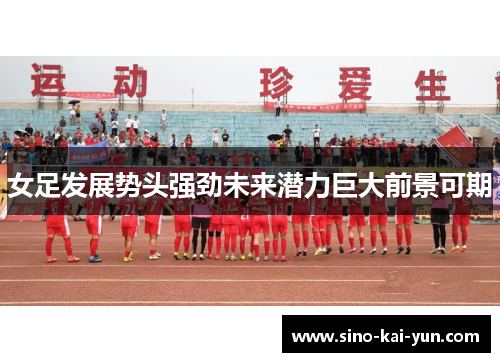 女足发展势头强劲未来潜力巨大前景可期