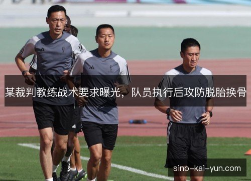某裁判教练战术要求曝光,队员执行后攻防脱胎换骨 某裁判教练战术要求曝光,队员执行后攻防脱胎换骨