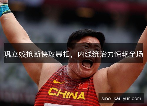 巩立姣抢断快攻暴扣，内线统治力惊艳全场